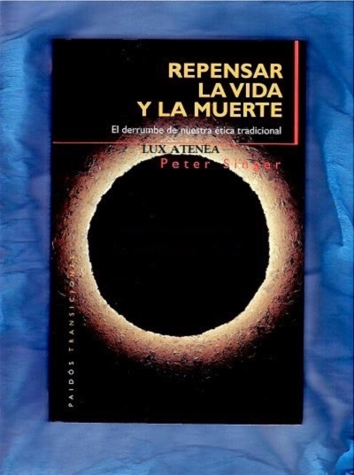 REPENSAR LA VIDA Y LA MUERTE EL DERRUMBE DE NUESTRA ETICA TRADICIONAL PETER SINGER PAIDOS